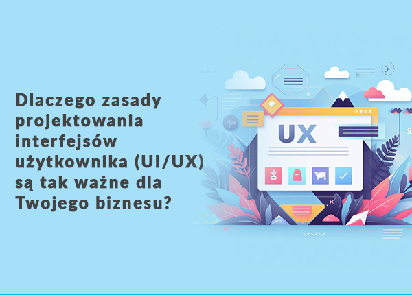 Dlaczego zasady UI,UX są ważne dla Twojego biznesu